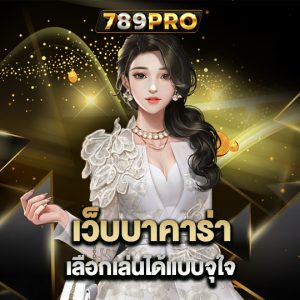 789pro เว็บบาคาร่า เลือกเล่นได้แบบจุใจ