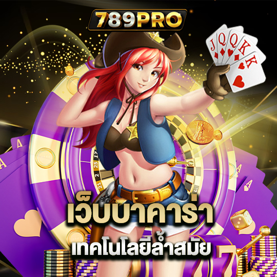 789pro เว็บบาคาร่า เทคโนโลยีล้ำสมัย