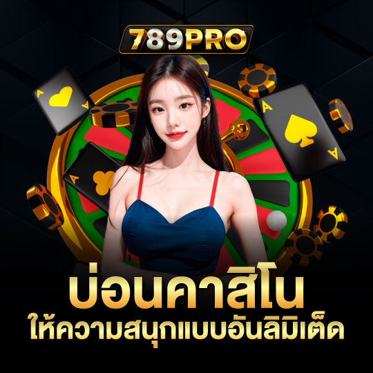 789pro บ่อนคาสิโน ให้ความสนุกแบบอันลิมิเต็ด