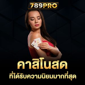 789pro คาสิโนสด ที่ได้รับความนิยมมากที่สุด