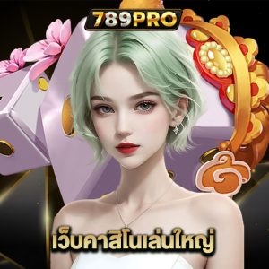 789pro เว็บคาสิโนเล่นใหญ่