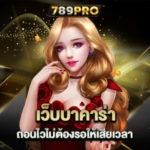 789pro เว็บบาคาร่า ถอนไวไม่ต้องรอให้เสียเวลา